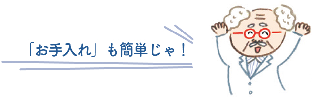 「お手入れ」も簡単！