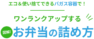 エコ&使い捨てできるバガス容器で!ワンランクアップする。図解!お弁当の詰め方