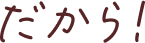 だから