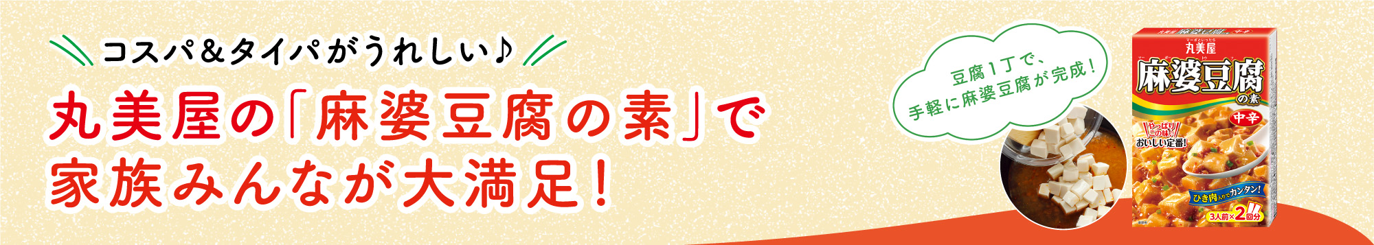 丸美屋の｢麻婆豆腐の素｣で
家族みんなが大満足！