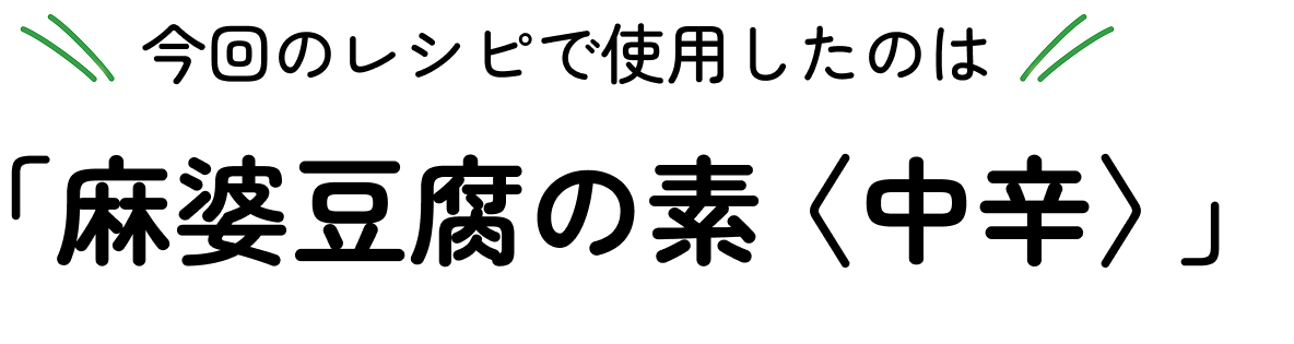 今回のレシピでしようしたのは「麻婆豆腐の素<中辛>」