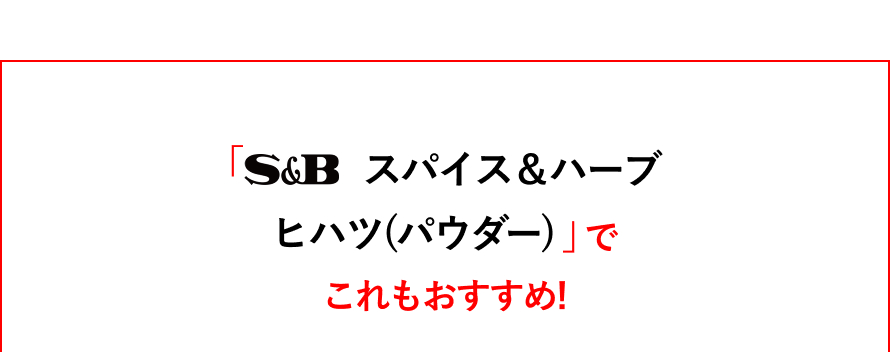 S&B スパイス＆ハーブ  ヒハツ(パウダー)でこれもおすすめ！