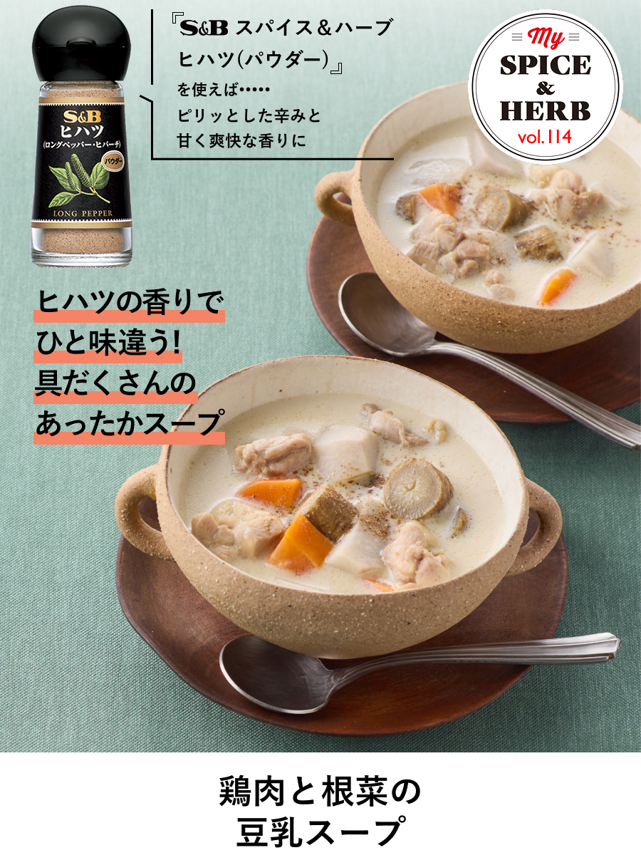 「S&Bスパイス＆ハーブ  ヒハツ(パウダー)」を使えば..ピリッとした辛みと甘く爽快な香りに『鶏肉と根菜の
豆乳スープ』